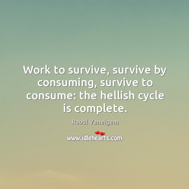 Work to survive, survive by consuming, survive to consume: the hellish cycle is complete. Raoul Vaneigem Picture Quote