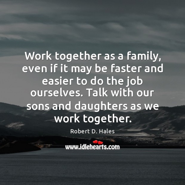 Work together as a family, even if it may be faster and Robert D. Hales Picture Quote