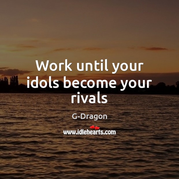 Work until your idols become your rivals G-Dragon Picture Quote