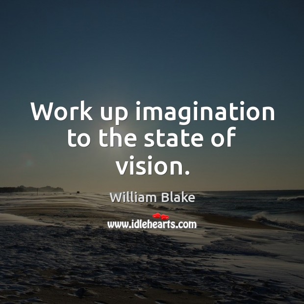 Work up imagination to the state of vision. William Blake Picture Quote