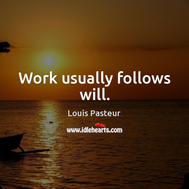 Work usually follows will. Image