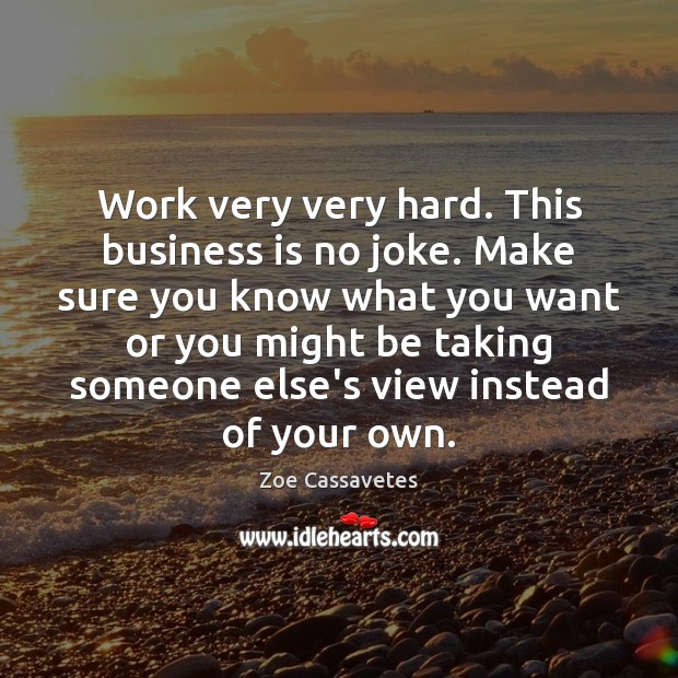 Work very very hard. This business is no joke. Make sure you Zoe Cassavetes Picture Quote