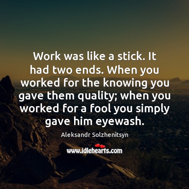 Work was like a stick. It had two ends. When you worked Aleksandr Solzhenitsyn Picture Quote