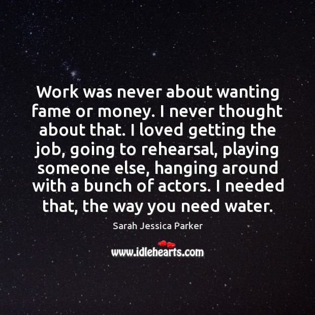 Work was never about wanting fame or money. I never thought about Sarah Jessica Parker Picture Quote
