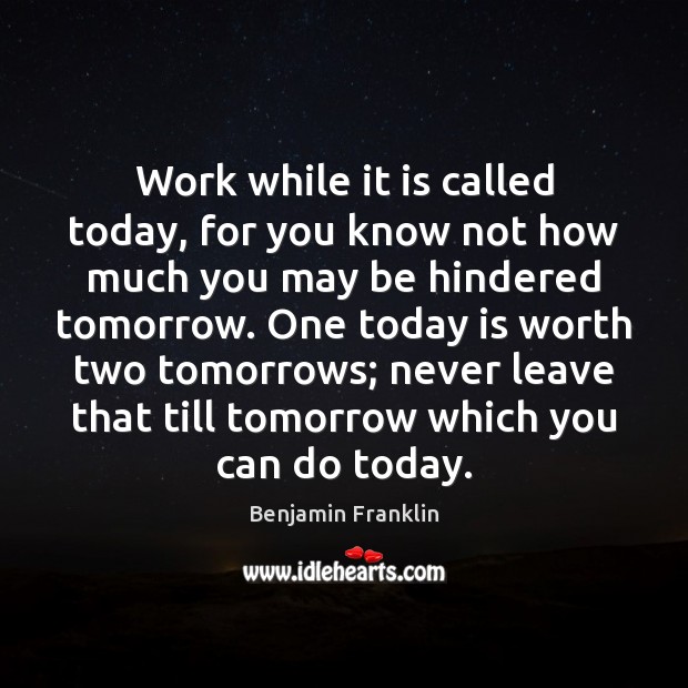 Work while it is called today, for you know not how much Benjamin Franklin Picture Quote