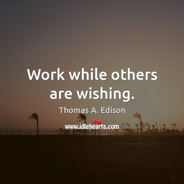 Work while others are wishing. Thomas A. Edison Picture Quote