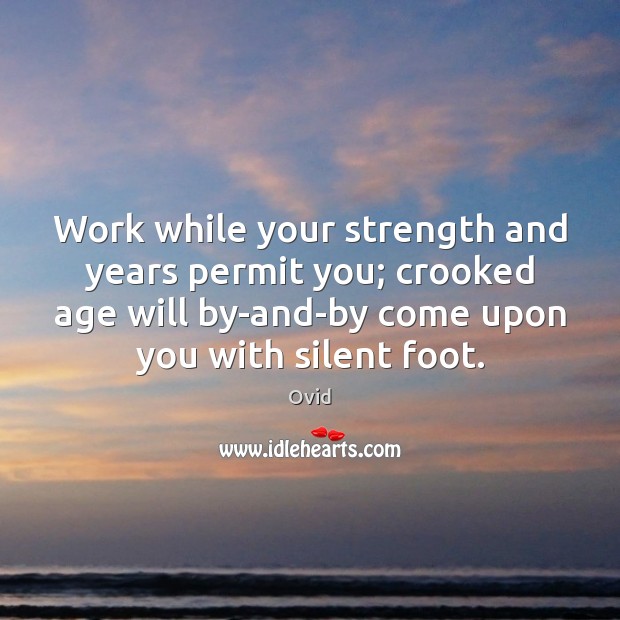 Work while your strength and years permit you; crooked age will by-and-by Ovid Picture Quote