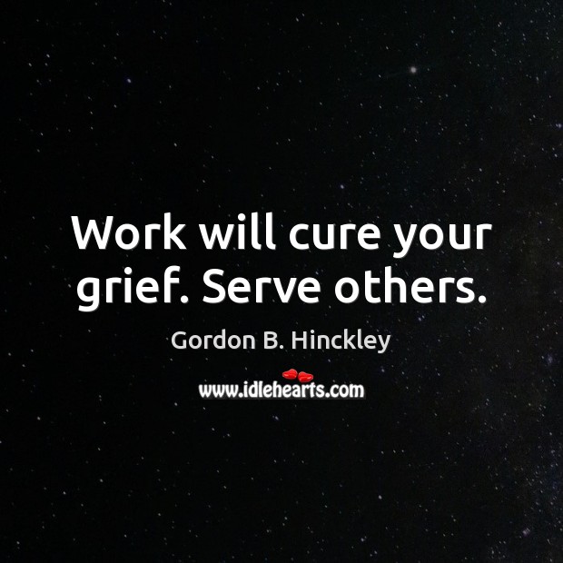 Work will cure your grief. Serve others. Image