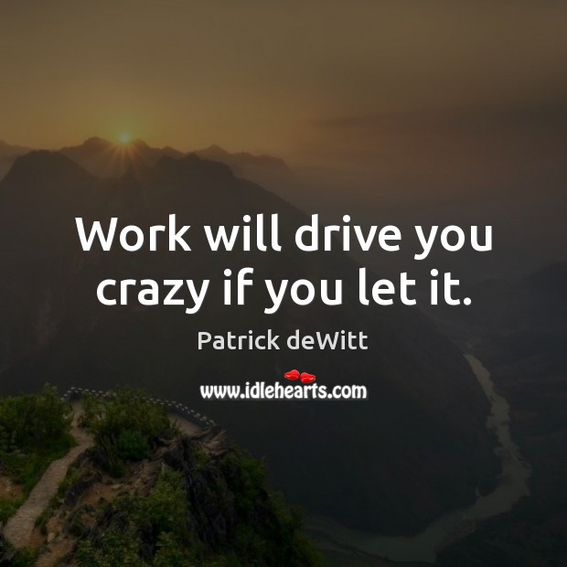 Work will drive you crazy if you let it. Patrick deWitt Picture Quote