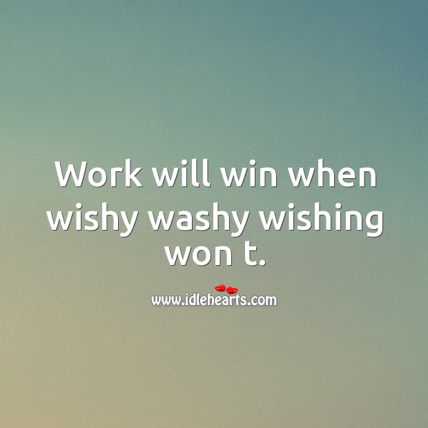 Work will win when wishy washy wishing won t. Image