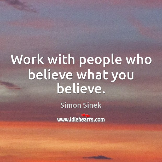 Work with people who believe what you believe. Simon Sinek Picture Quote