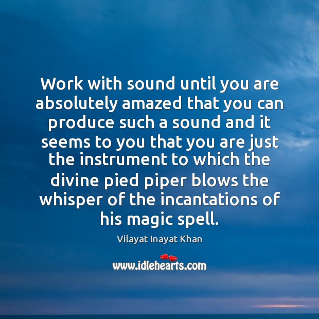 Work with sound until you are absolutely amazed that you can produce Vilayat Inayat Khan Picture Quote