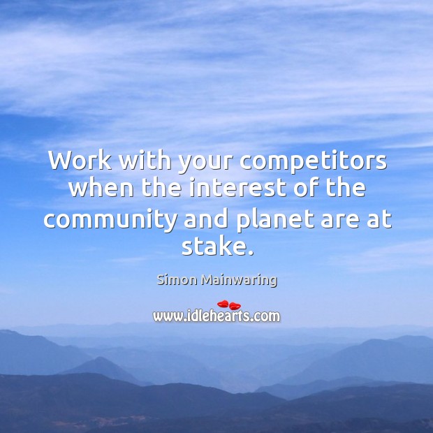 Work with your competitors when the interest of the community and planet are at stake. Simon Mainwaring Picture Quote