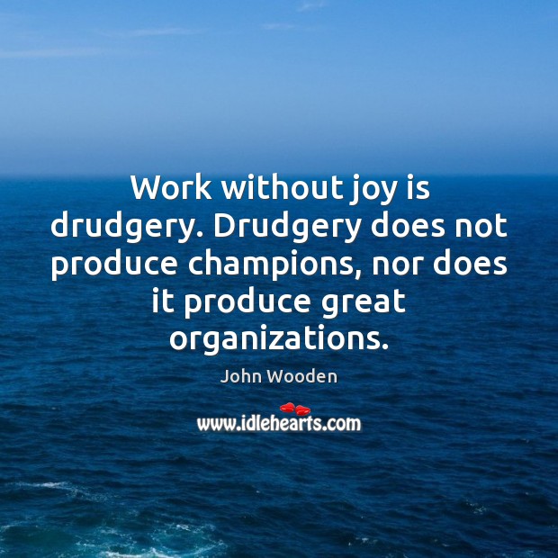Work without joy is drudgery. Drudgery does not produce champions, nor does Image