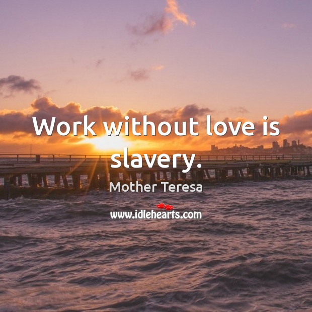 Work without love is slavery. Image