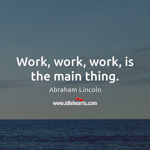 Work, work, work, is the main thing. Image
