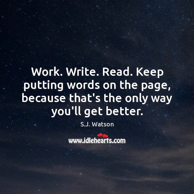 Work. Write. Read. Keep putting words on the page, because that’s the S.J. Watson Picture Quote