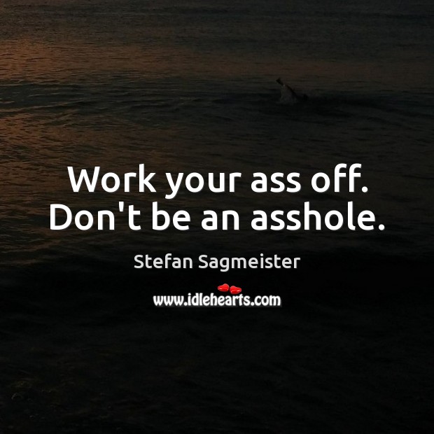 Work your ass off. Don’t be an asshole. Stefan Sagmeister Picture Quote