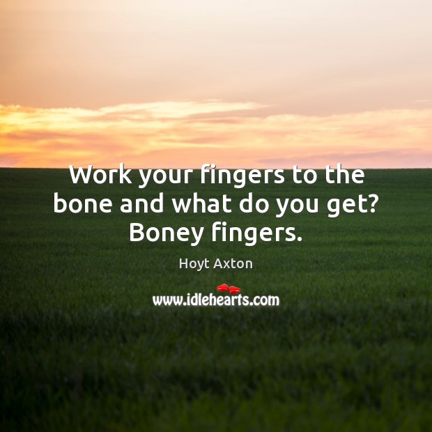 Work your fingers to the bone and what do you get? Boney fingers. Hoyt Axton Picture Quote
