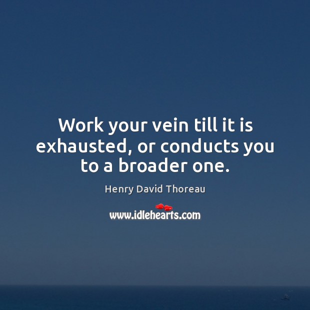 Work your vein till it is exhausted, or conducts you to a broader one. Image