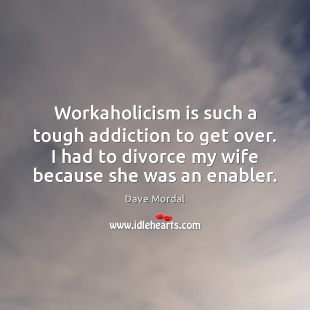 Workaholicism is such a tough addiction to get over. I had to Divorce Quotes Image