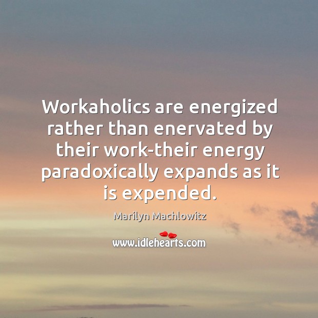 Workaholics are energized rather than enervated by their work-their energy paradoxically Image