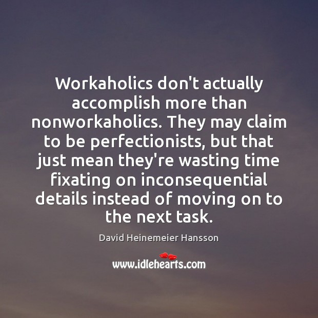 Workaholics don’t actually accomplish more than nonworkaholics. They may claim to be David Heinemeier Hansson Picture Quote