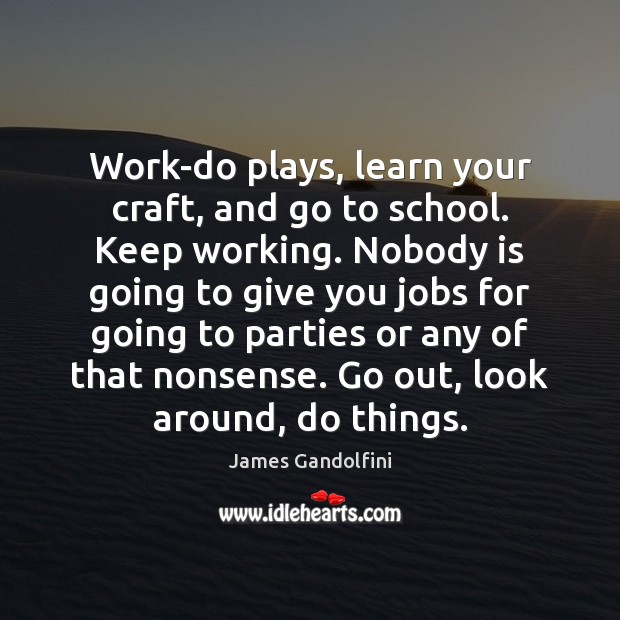 Work-do plays, learn your craft, and go to school. Keep working. Nobody James Gandolfini Picture Quote