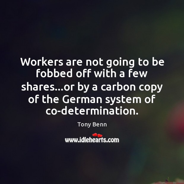 Workers are not going to be fobbed off with a few shares… Tony Benn Picture Quote
