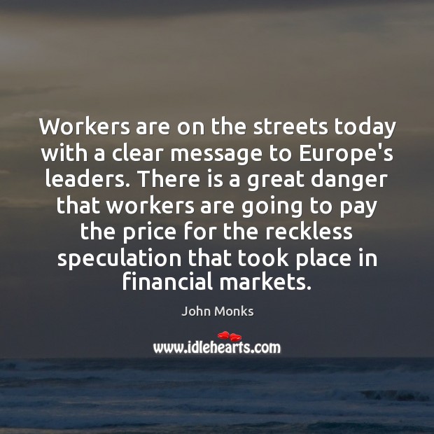 Workers are on the streets today with a clear message to Europe’s John Monks Picture Quote