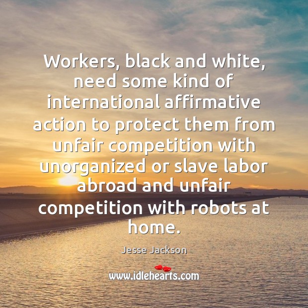 Workers, black and white, need some kind of international affirmative action to Jesse Jackson Picture Quote
