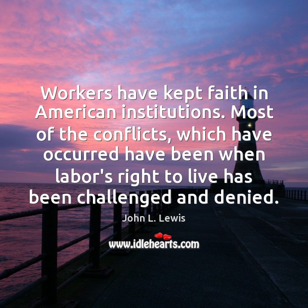 Workers have kept faith in American institutions. Most of the conflicts, which John L. Lewis Picture Quote
