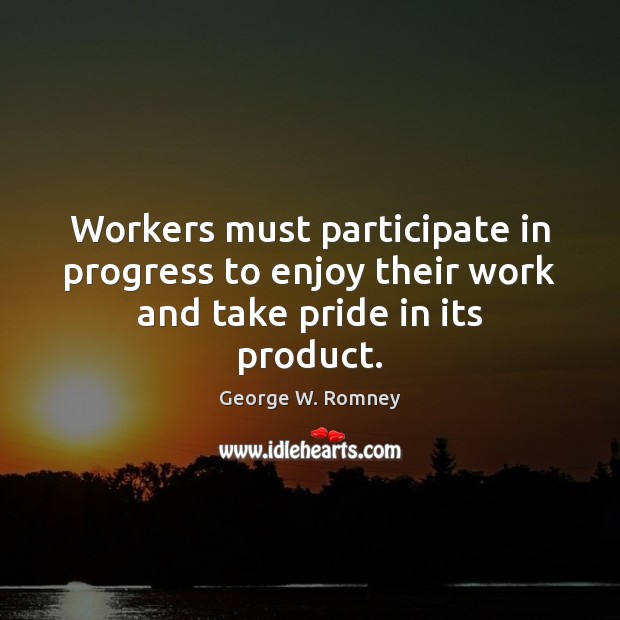 Workers must participate in progress to enjoy their work and take pride in its product. George W. Romney Picture Quote