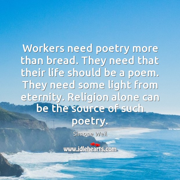 Workers need poetry more than bread. They need that their life should Simone Weil Picture Quote