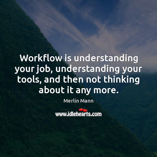 Workflow is understanding your job, understanding your tools, and then not thinking Merlin Mann Picture Quote