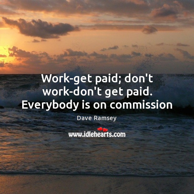 Work-get paid; don’t work-don’t get paid. Everybody is on commission Dave Ramsey Picture Quote