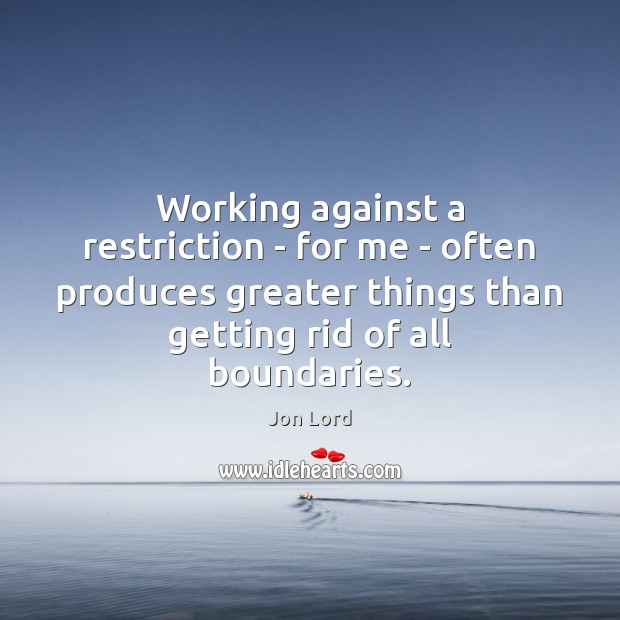 Working against a restriction – for me – often produces greater things Jon Lord Picture Quote