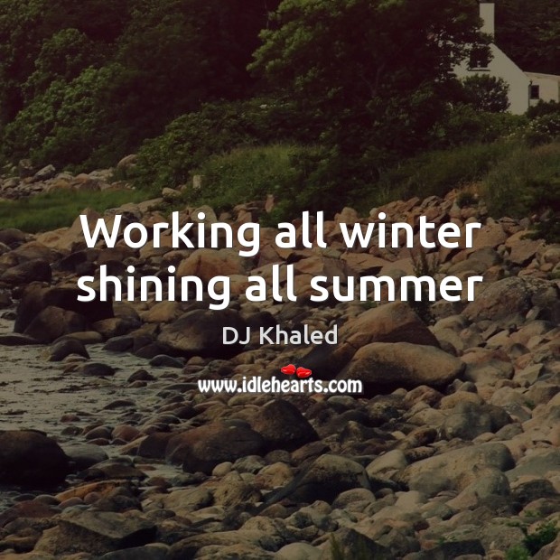 Working all winter shining all summer DJ Khaled Picture Quote