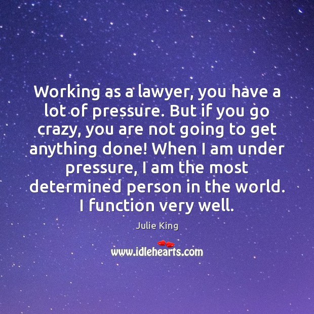 Working as a lawyer, you have a lot of pressure. But if Julie King Picture Quote