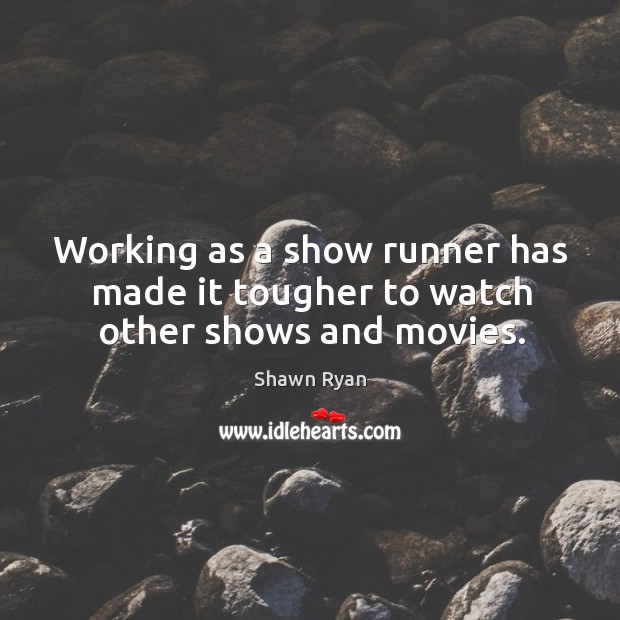 Working as a show runner has made it tougher to watch other shows and movies. Shawn Ryan Picture Quote
