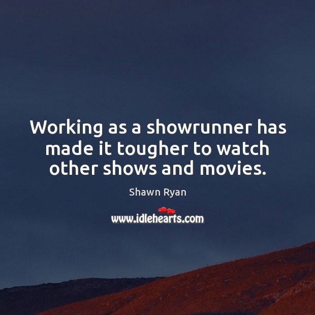Working as a showrunner has made it tougher to watch other shows and movies. Shawn Ryan Picture Quote