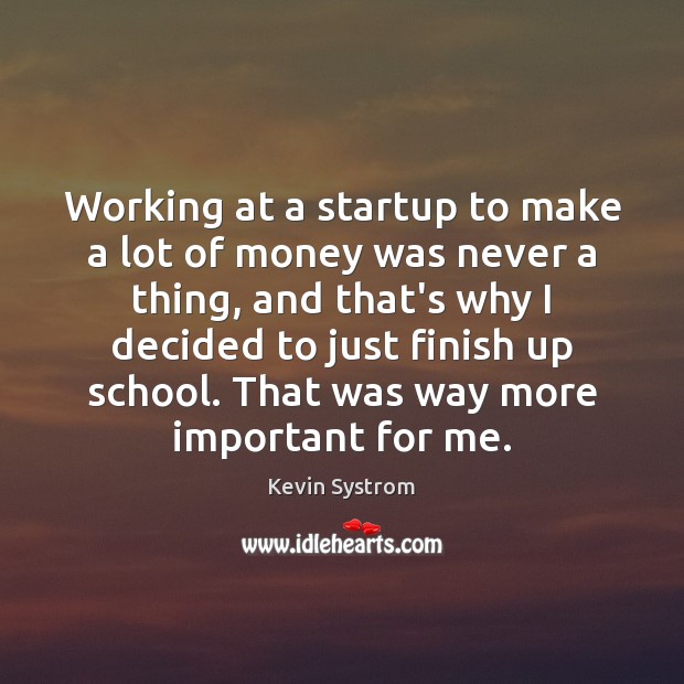 Working at a startup to make a lot of money was never Kevin Systrom Picture Quote