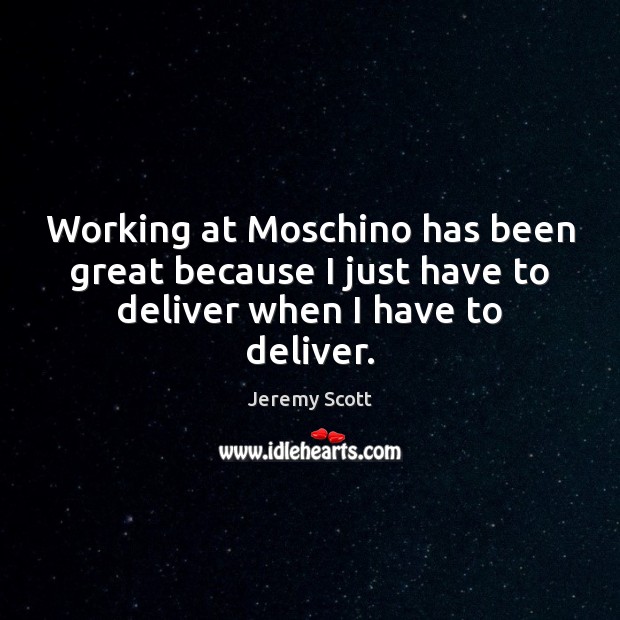 Working at Moschino has been great because I just have to deliver when I have to deliver. Jeremy Scott Picture Quote
