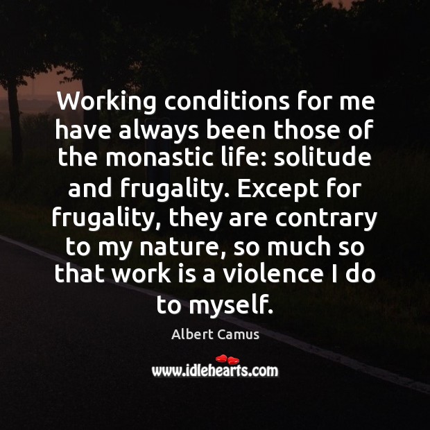 Working conditions for me have always been those of the monastic life: Albert Camus Picture Quote