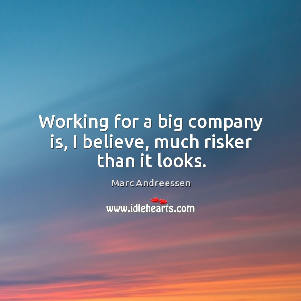 Working for a big company is, I believe, much risker than it looks. Marc Andreessen Picture Quote