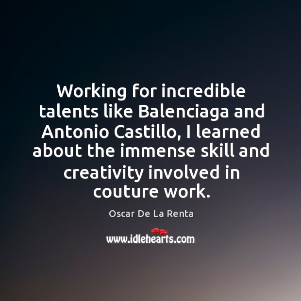 Working for incredible talents like Balenciaga and Antonio Castillo, I learned about Oscar De La Renta Picture Quote