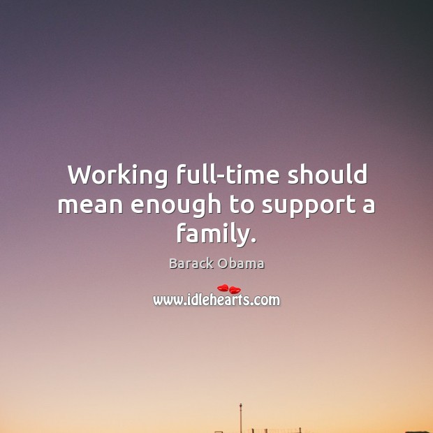 Working full-time should mean enough to support a family. Barack Obama Picture Quote