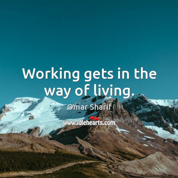 Working gets in the way of living. Image