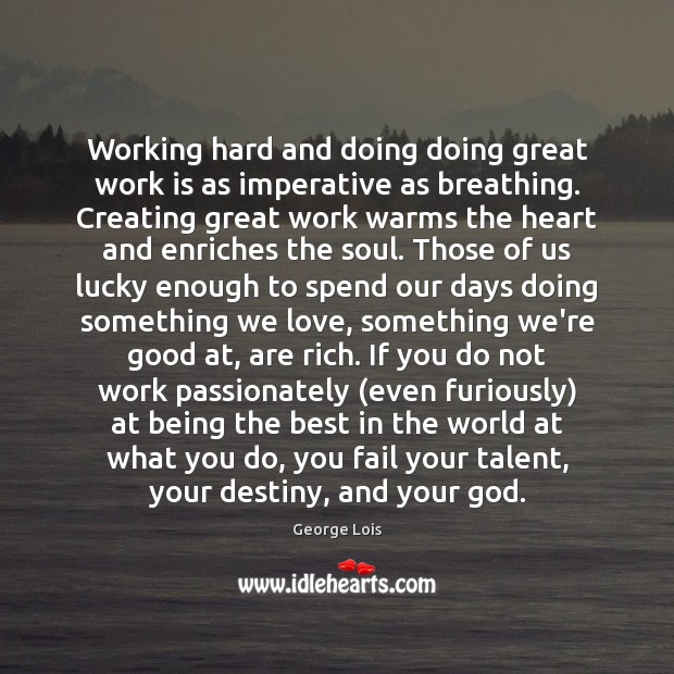 Working hard and doing doing great work is as imperative as breathing. George Lois Picture Quote