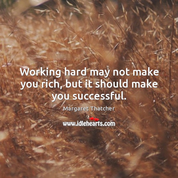 Working hard may not make you rich, but it should make you successful. Margaret Thatcher Picture Quote